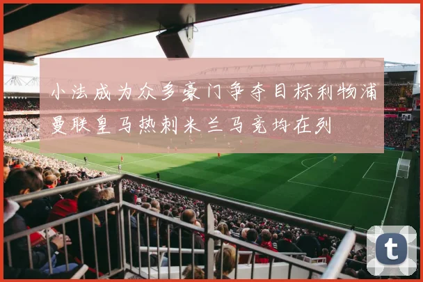 小法成为众多豪门争夺目标利物浦曼联皇马热刺米兰马竞均在列