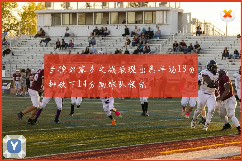 兰德尔家乡之战表现出色半场18分钟砍下14分助球队领先