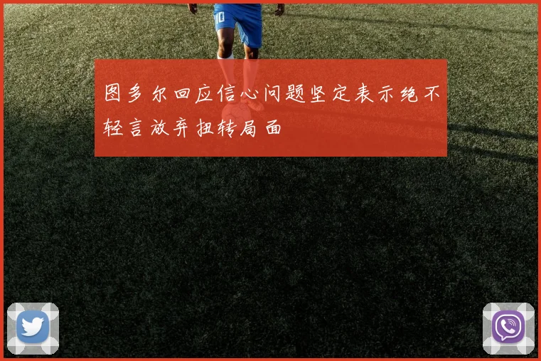 图多尔回应信心问题坚定表示绝不轻言放弃扭转局面