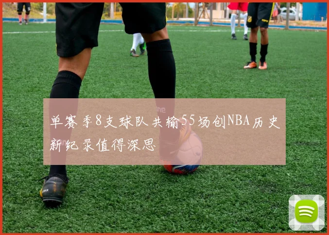 单赛季8支球队共输55场创NBA历史新纪录值得深思