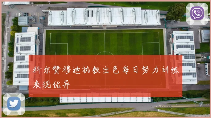 科尔赞穆迪执教出色每日努力训练表现优异