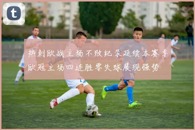 热刺欧战主场不败纪录延续本赛季欧冠主场四连胜零失球展现强势