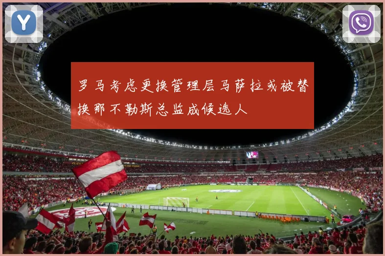 罗马考虑更换管理层马萨拉或被替换那不勒斯总监成候选人